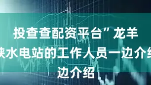 投查查配资平台”龙羊峡水电站的工作人员一边介绍