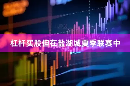 杠杆买股但在盐湖城夏季联赛中