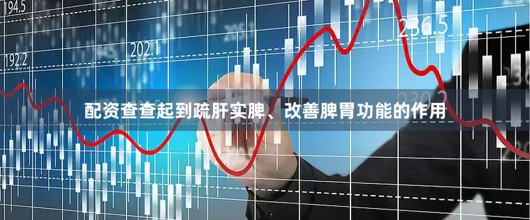 配资查查起到疏肝实脾、改善脾胃功能的作用