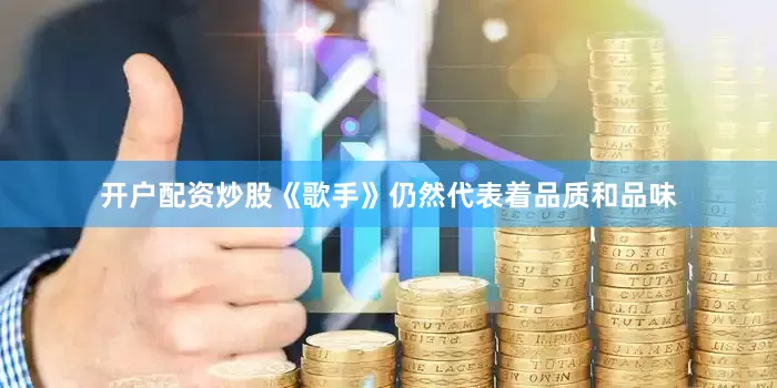 开户配资炒股《歌手》仍然代表着品质和品味
