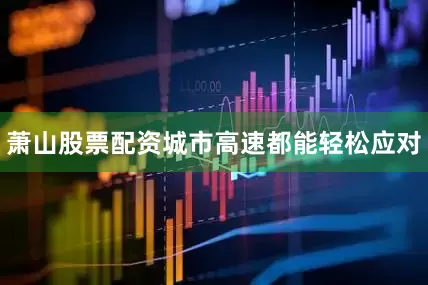 萧山股票配资城市高速都能轻松应对