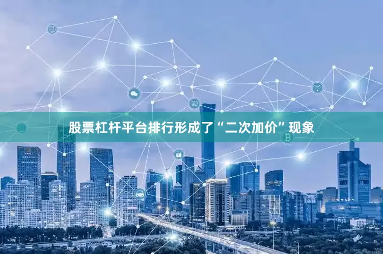 股票杠杆平台排行形成了“二次加价”现象