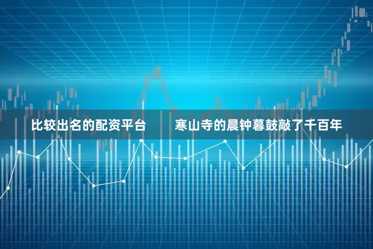 比较出名的配资平台        寒山寺的晨钟暮鼓敲了千百年