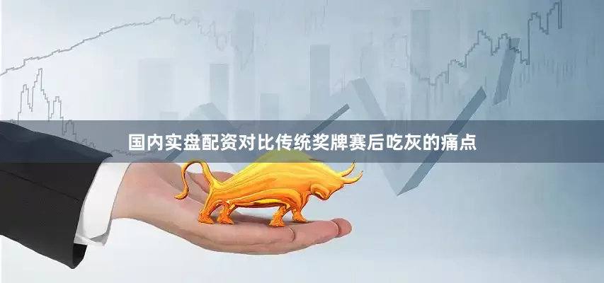 国内实盘配资对比传统奖牌赛后吃灰的痛点