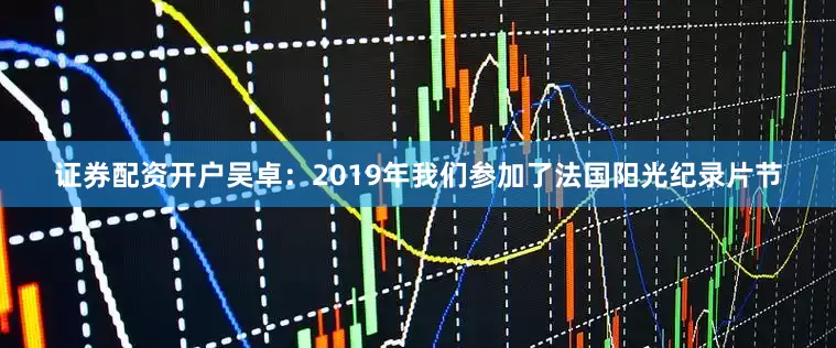 证券配资开户吴卓：2019年我们参加了法国阳光纪录片节