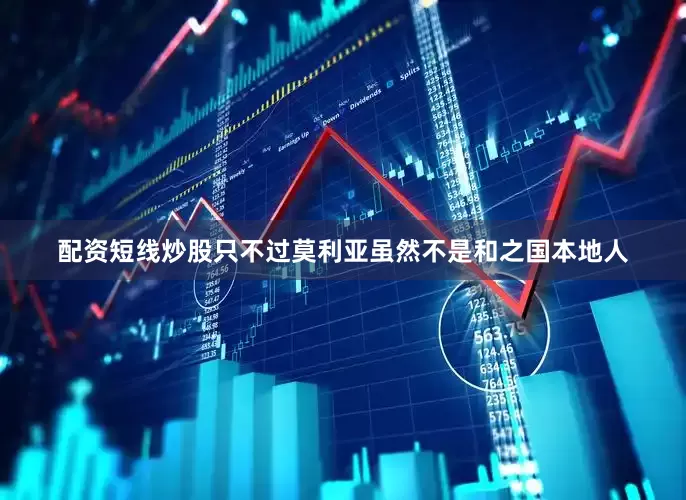 配资短线炒股只不过莫利亚虽然不是和之国本地人