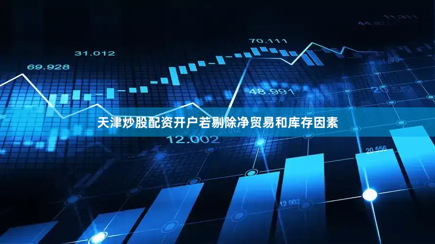 天津炒股配资开户　　若剔除净贸易和库存因素